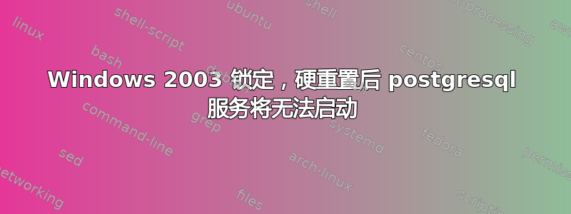 Windows 2003 锁定，硬重置后 postgresql 服务将无法启动