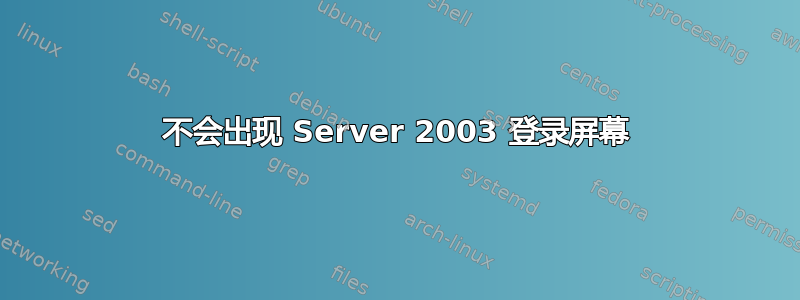 不会出现 Server 2003 登录屏幕