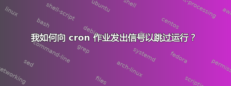 我如何向 cron 作业发出信号以跳过运行？