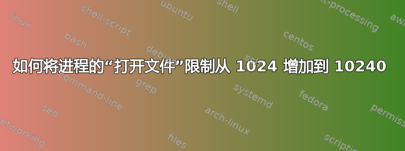 如何将进程的“打开文件”限制从 1024 增加到 10240