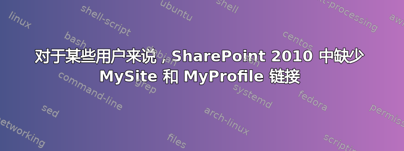 对于某些用户来说，SharePoint 2010 中缺少 MySite 和 MyProfile 链接