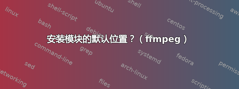 安装模块的默认位置？（ffmpeg）