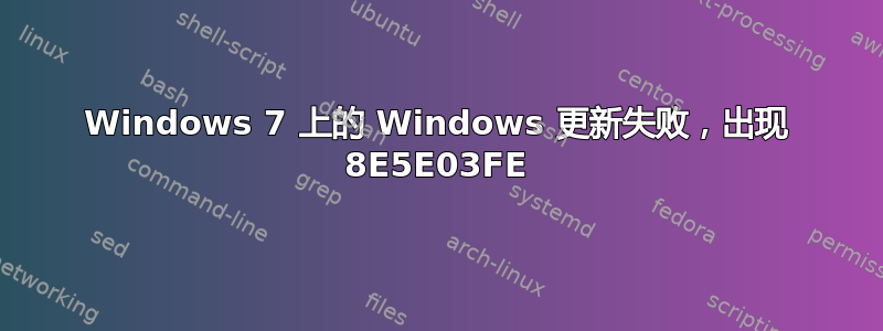 Windows 7 上的 Windows 更新失败，出现 8E5E03FE