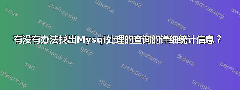 有没有办法找出Mysql处理的查询的详细统计信息？