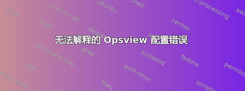 无法解释的 Opsview 配置错误