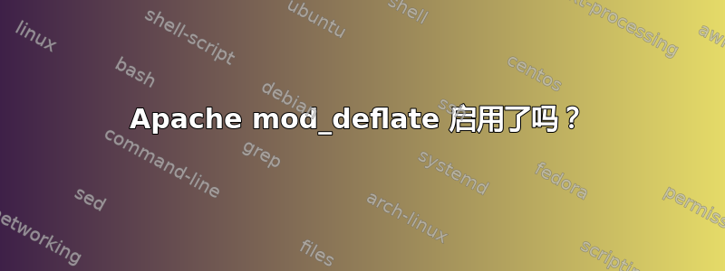 Apache mod_deflate 启用了吗？