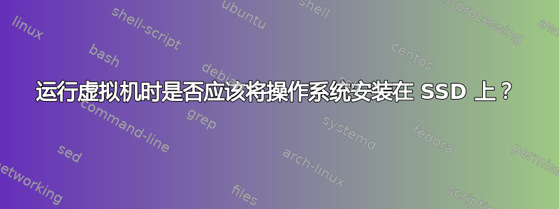 运行虚拟机时是否应该将操作系统安装在 SSD 上？