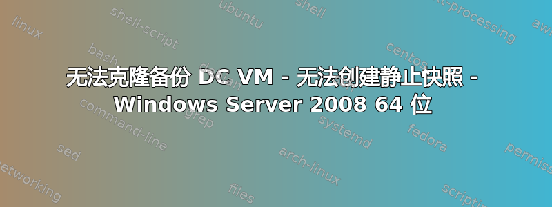 无法克隆备份 DC VM - 无法创建静止快照 - Windows Server 2008 64 位