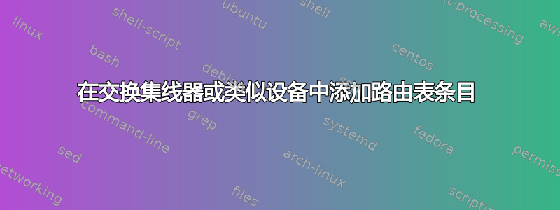 在交换集线器或类似设备中添加路由表条目