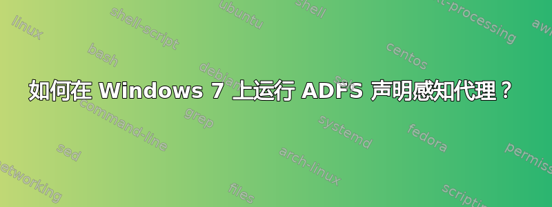 如何在 Windows 7 上运行 ADFS 声明感知代理？