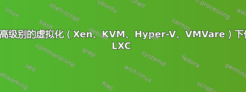 在更高级别的虚拟化（Xen、KVM、Hyper-V、VMVare）下使用 LXC