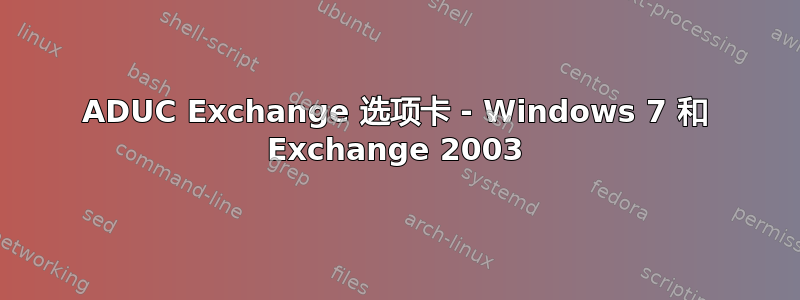 ADUC Exchange 选项卡 - Windows 7 和 Exchange 2003