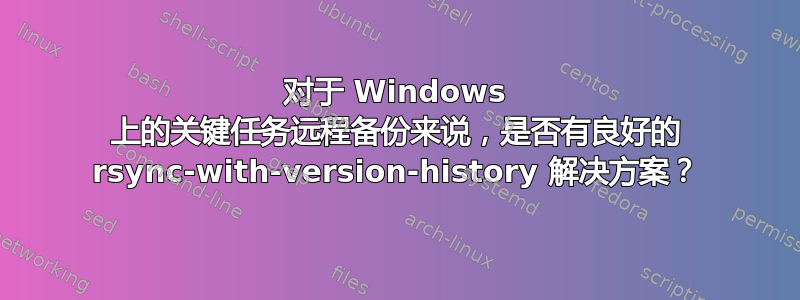 对于 Windows 上的关键任务远程备份来说，是否有良好的 rsync-with-version-history 解决方案？