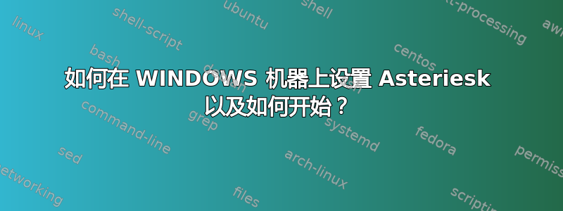 如何在 WINDOWS 机器上设置 Asteriesk 以及如何开始？