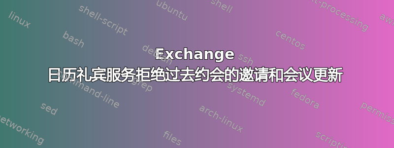 Exchange 日历礼宾服务拒绝过去约会的邀请和会议更新