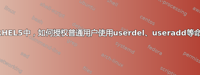 在RHEL5中，如何授权普通用户使用userdel、useradd等命令