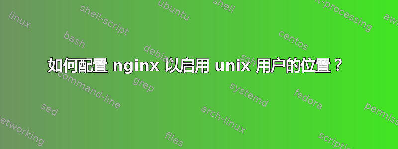 如何配置 nginx 以启用 unix 用户的位置？