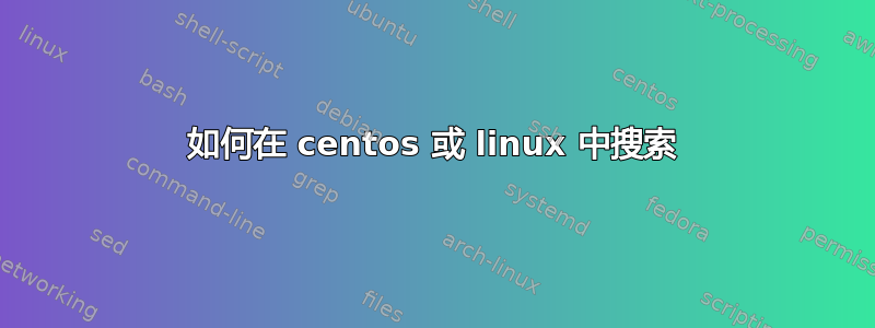 如何在 centos 或 linux 中搜索