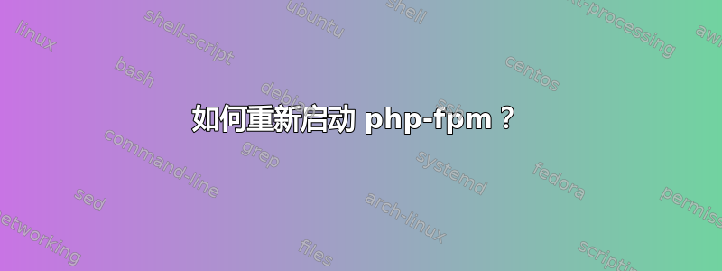 如何重新启动 php-fpm？