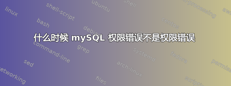 什么时候 mySQL 权限错误不是权限错误