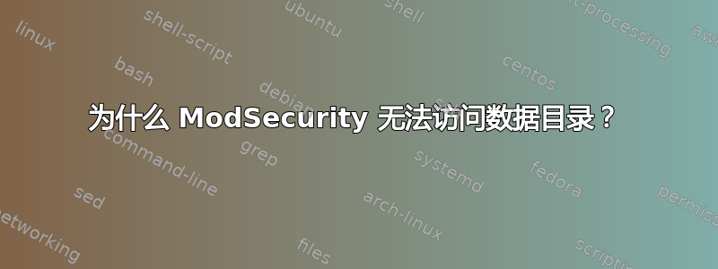 为什么 ModSecurity 无法访问数据目录？