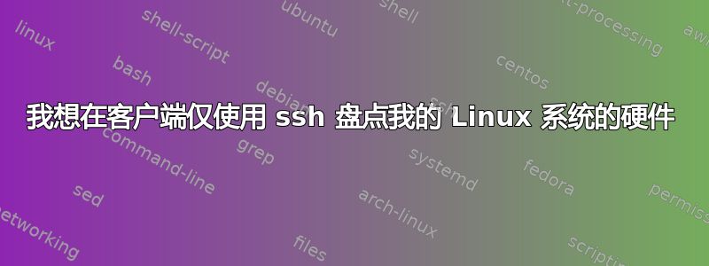 我想在客户端仅使用 ssh 盘点我的 Linux 系统的硬件