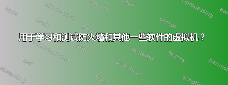 用于学习和测试防火墙和其他一些软件的虚拟机？