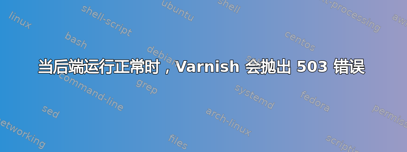 当后端运行正常时，Varnish 会抛出 503 错误