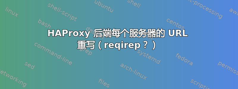 HAProxy 后端每个服务器的 URL 重写（reqirep？）