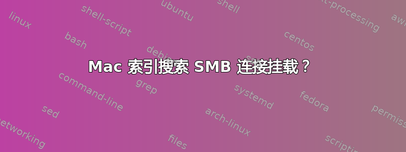 Mac 索引搜索 SMB 连接挂载？