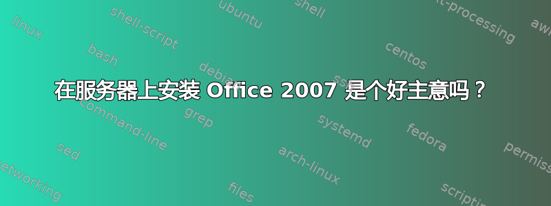 在服务器上安装 Office 2007 是个好主意吗？