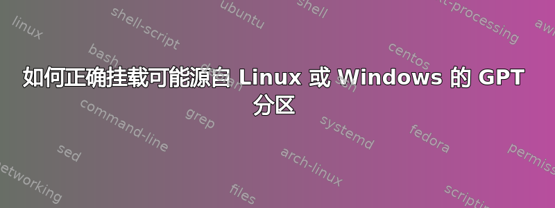 如何正确挂载可能源自 Linux 或 Windows 的 GPT 分区