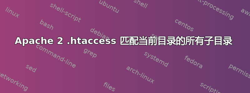 Apache 2 .htaccess 匹配当前目录的所有子目录