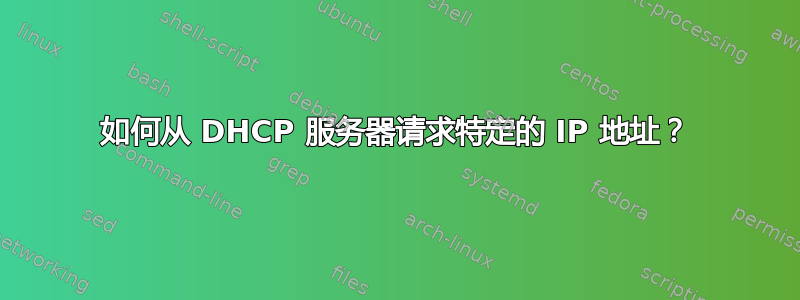 如何从 DHCP 服务器请求特定的 IP 地址？