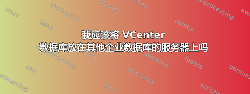 我应该将 VCenter 数据库放在其他企业数据库的服务器上吗