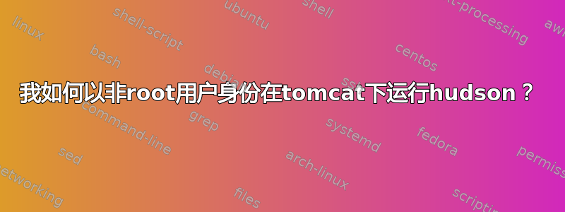 我如何以非root用户身份在tomcat下运行hudson？