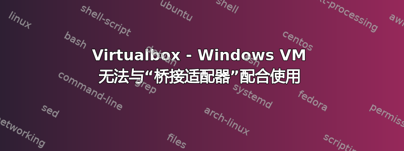 Virtualbox - Windows VM 无法与“桥接适配器”配合使用