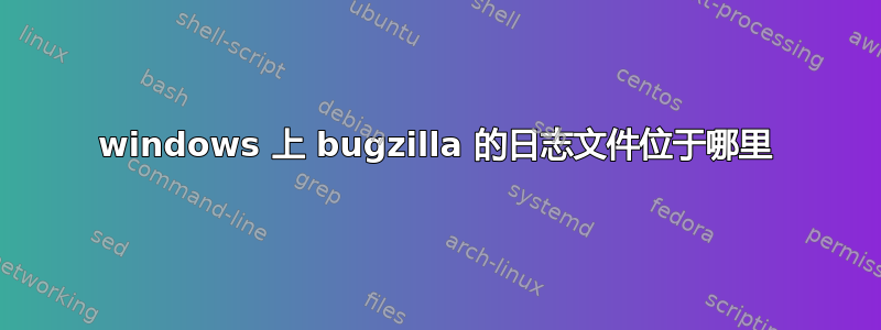 windows 上 bugzilla 的日志文件位于哪里