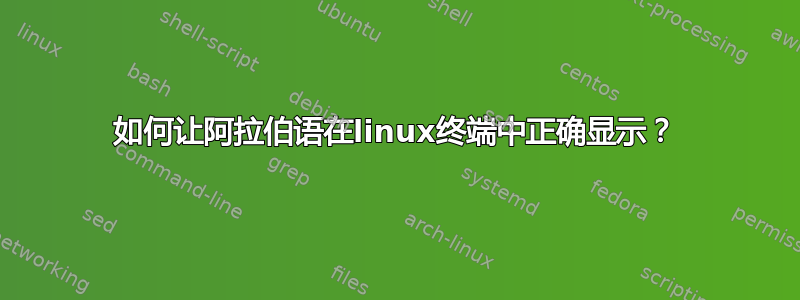 如何让阿拉伯语在linux终端中正确显示？