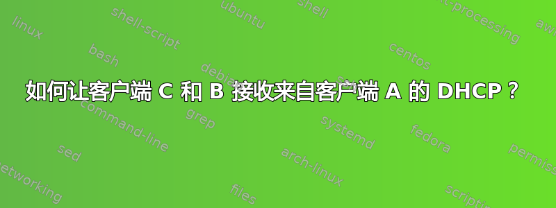 如何让客户端 C 和 B 接收来自客户端 A 的 DHCP？