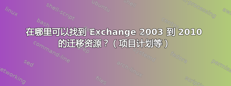 在哪里可以找到 Exchange 2003 到 2010 的迁移资源？（项目计划等）