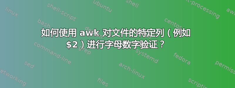 如何使用 awk 对文件的特定列（例如 $2）进行字母数字验证？