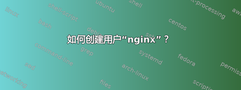 如何创建用户“nginx”？