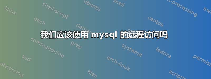 我们应该使用 mysql 的远程访问吗