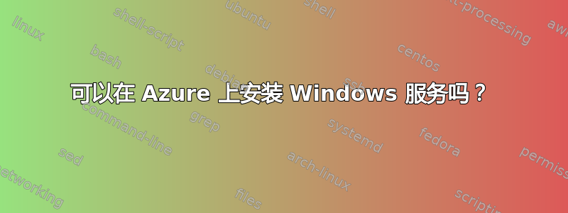 可以在 Azure 上安装 Windows 服务吗？