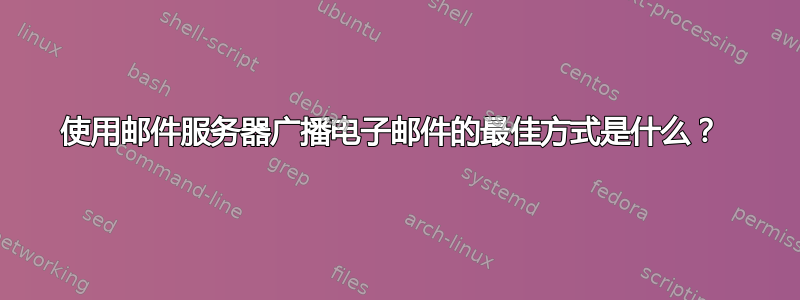 使用邮件服务器广播电子邮件的最佳方式是什么？ 