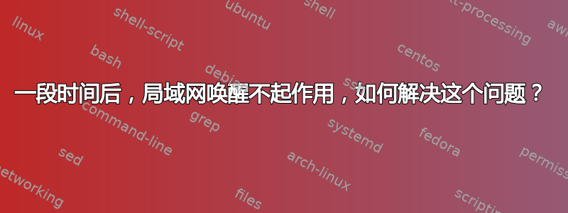 一段时间后，局域网唤醒不起作用，如何解决这个问题？