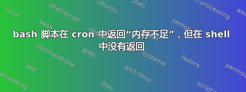 bash 脚本在 cron 中返回“内存不足”，但在 shell 中没有返回