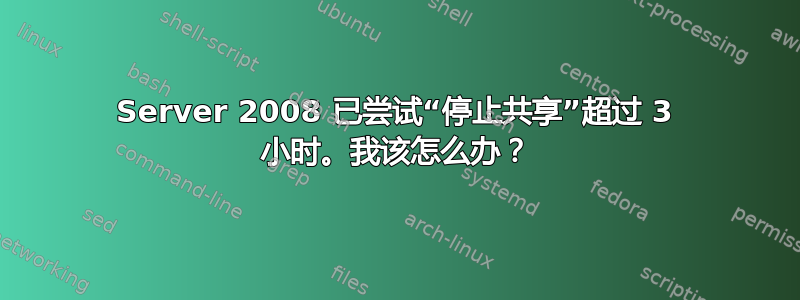 Server 2008 已尝试“停止共享”超过 3 小时。我该怎么办？