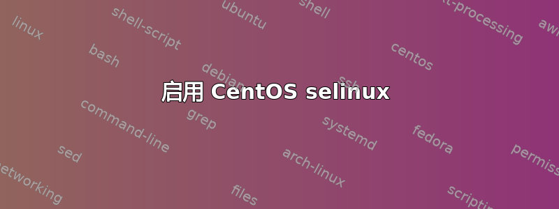 启用 CentOS selinux